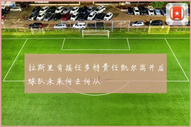 拉斯里肯接任多特责任凯尔离开后球队未来何去何从
