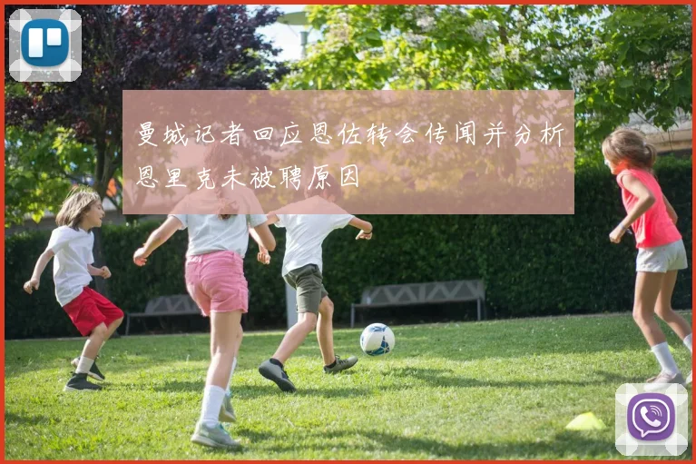 曼城记者回应恩佐转会传闻并分析恩里克未被聘原因