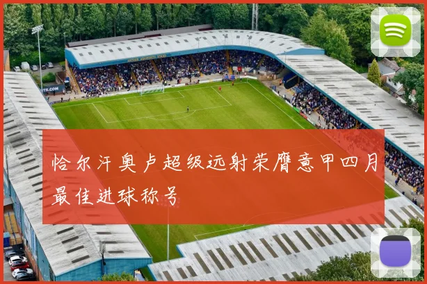 恰尔汗奥卢超级远射荣膺意甲四月最佳进球称号