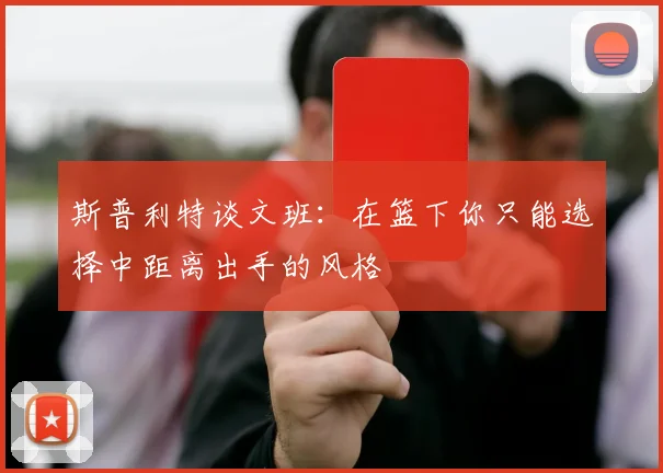 斯普利特谈文班：在篮下你只能选择中距离出手的风格