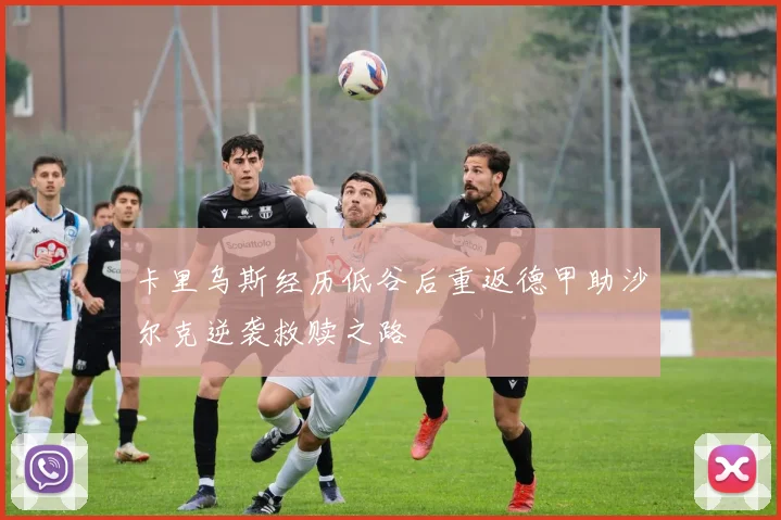 卡里乌斯经历低谷后重返德甲助沙尔克逆袭救赎之路