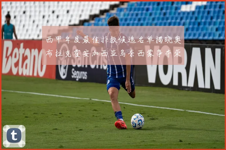 西甲年度最佳扑救候选名单揭晓奥布拉克霍安加西亚乌奈西蒙争夺荣誉