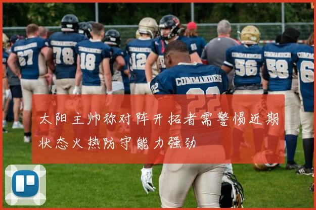 太阳主帅称对阵开拓者需警惕近期状态火热防守能力强劲