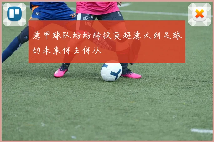 意甲球队纷纷转投英超意大利足球的未来何去何从