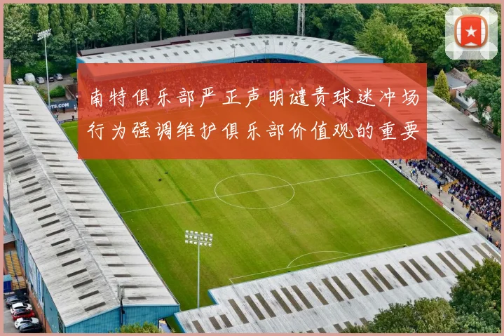 南特俱乐部严正声明谴责球迷冲场行为强调维护俱乐部价值观的重要性