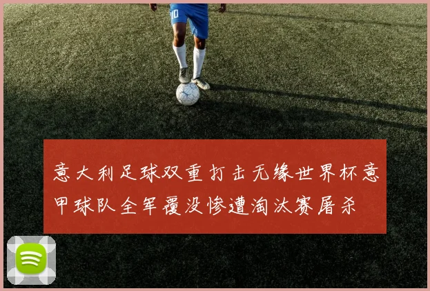 意大利足球双重打击无缘世界杯意甲球队全军覆没惨遭淘汰赛屠杀