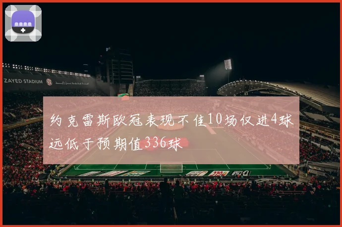 约克雷斯欧冠表现不佳10场仅进4球远低于预期值336球
