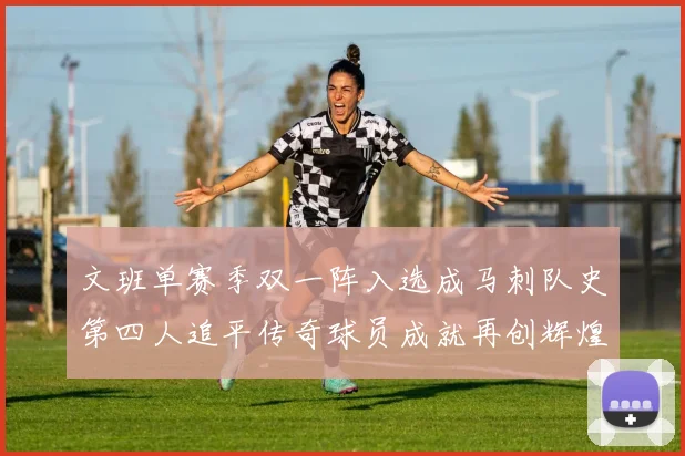 文班单赛季双一阵入选成马刺队史第四人追平传奇球员成就再创辉煌