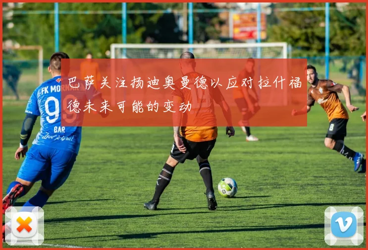巴萨关注扬迪奥曼德以应对拉什福德未来可能的变动
