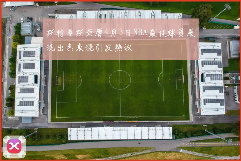 斯特鲁斯荣膺4月3日NBA最佳球员展现出色表现引发热议